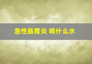 急性肠胃炎 喝什么水